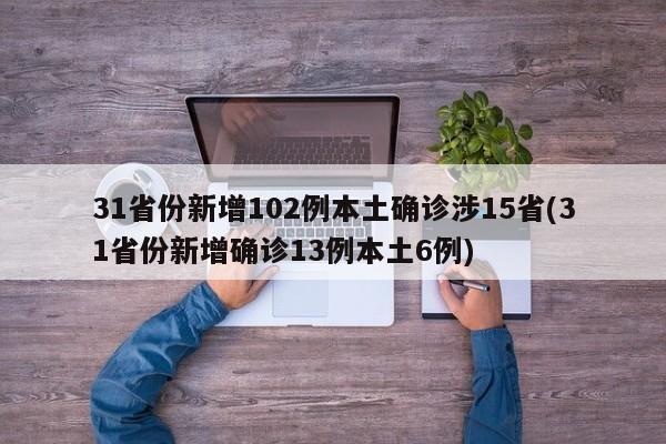 31省份新增102例本土确诊涉15省(31省份新增确诊13例本土6例)