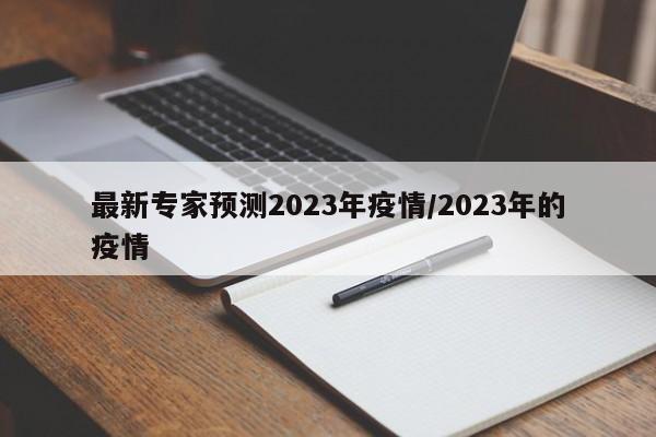 最新专家预测2023年疫情/2023年的疫情