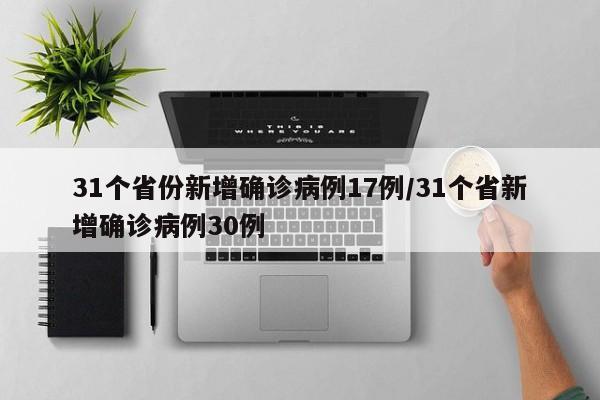 31个省份新增确诊病例17例/31个省新增确诊病例30例