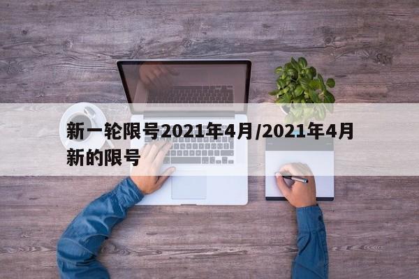 新一轮限号2021年4月/2021年4月新的限号