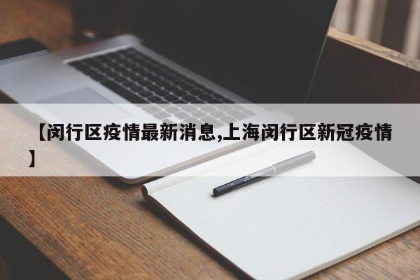 【闵行区疫情最新消息,上海闵行区新冠疫情】