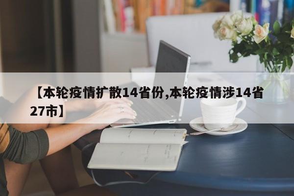 【本轮疫情扩散14省份,本轮疫情涉14省27市】