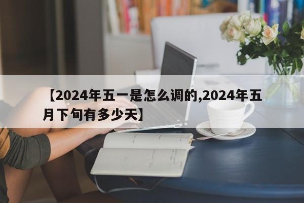 【2024年五一是怎么调的,2024年五月下旬有多少天】