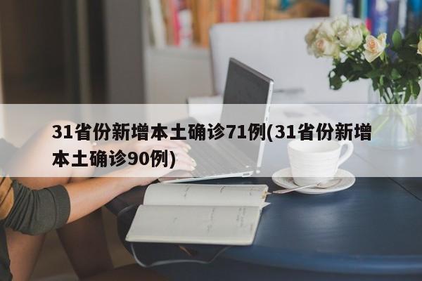 31省份新增本土确诊71例(31省份新增本土确诊90例)