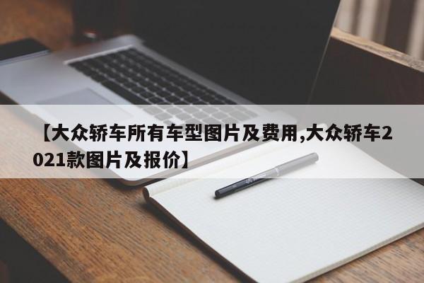 【大众轿车所有车型图片及费用,大众轿车2021款图片及报价】