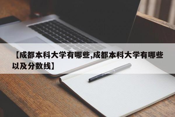 【成都本科大学有哪些,成都本科大学有哪些以及分数线】