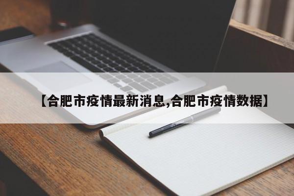 【合肥市疫情最新消息,合肥市疫情数据】