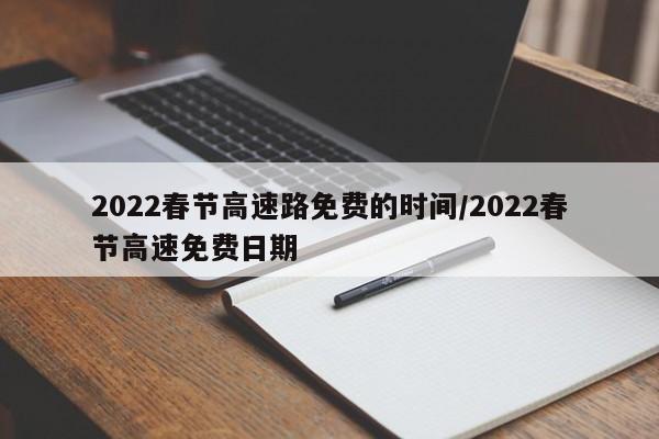 2022春节高速路免费的时间/2022春节高速免费日期