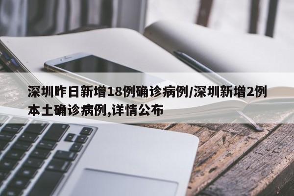 深圳昨日新增18例确诊病例/深圳新增2例本土确诊病例,详情公布