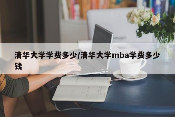 清华大学学费多少/清华大学mba学费多少钱