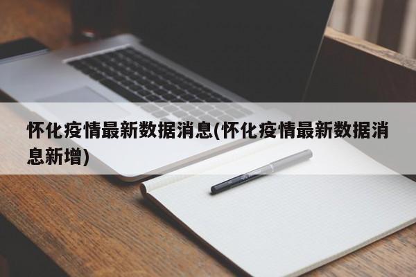 怀化疫情最新数据消息(怀化疫情最新数据消息新增)