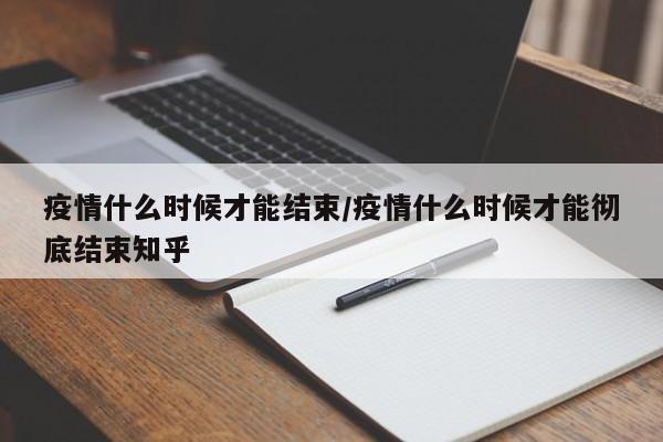 疫情什么时候才能结束/疫情什么时候才能彻底结束知乎