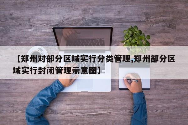 【郑州对部分区域实行分类管理,郑州部分区域实行封闭管理示意图】