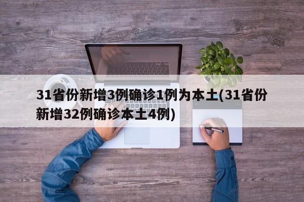 31省份新增3例确诊1例为本土(31省份新增32例确诊本土4例)