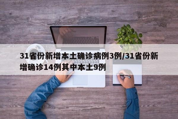 31省份新增本土确诊病例3例/31省份新增确诊14例其中本土9例
