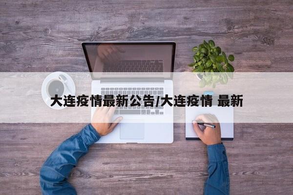 大连疫情最新公告/大连疫情 最新