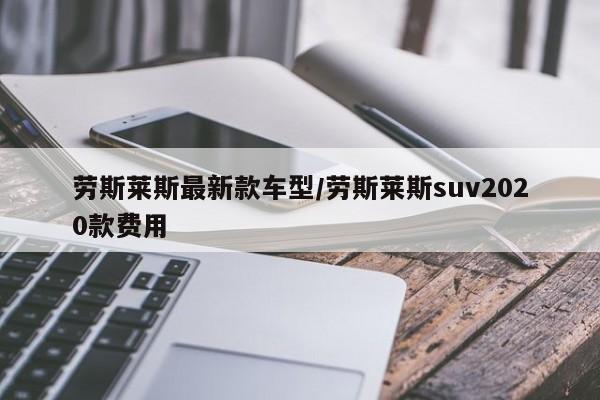 劳斯莱斯最新款车型/劳斯莱斯suv2020款费用