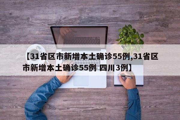【31省区市新增本土确诊55例,31省区市新增本土确诊55例 四川3例】