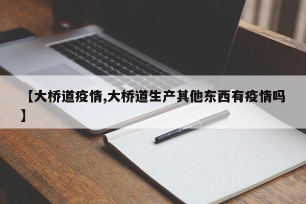 【大桥道疫情,大桥道生产其他东西有疫情吗】