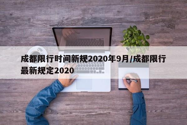 成都限行时间新规2020年9月/成都限行最新规定2020