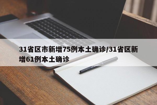 31省区市新增75例本土确诊/31省区新增61例本土确诊
