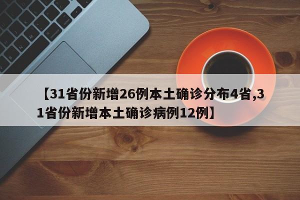 【31省份新增26例本土确诊分布4省,31省份新增本土确诊病例12例】