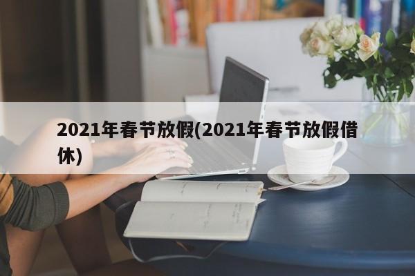2021年春节放假(2021年春节放假借休)