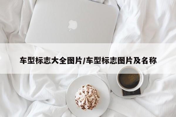 车型标志大全图片/车型标志图片及名称