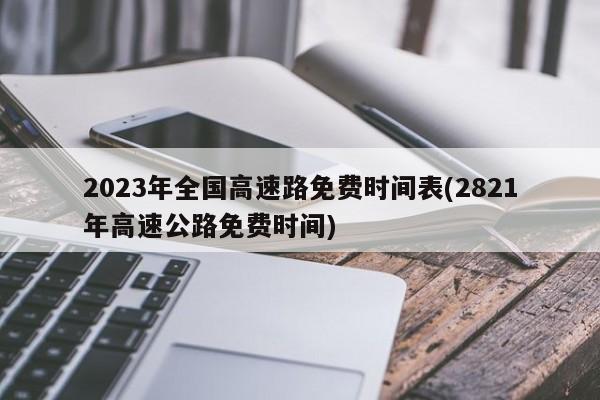 2023年全国高速路免费时间表(2821年高速公路免费时间)