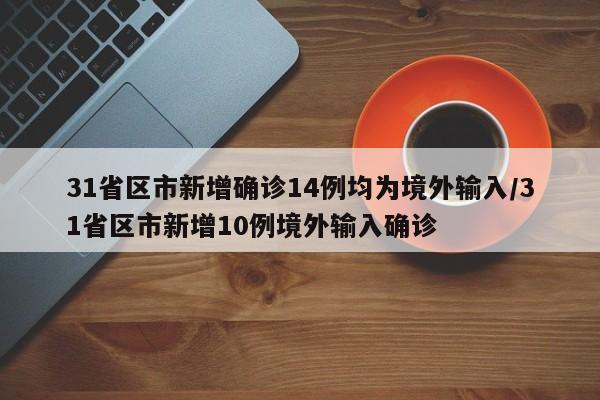 31省区市新增确诊14例均为境外输入/31省区市新增10例境外输入确诊