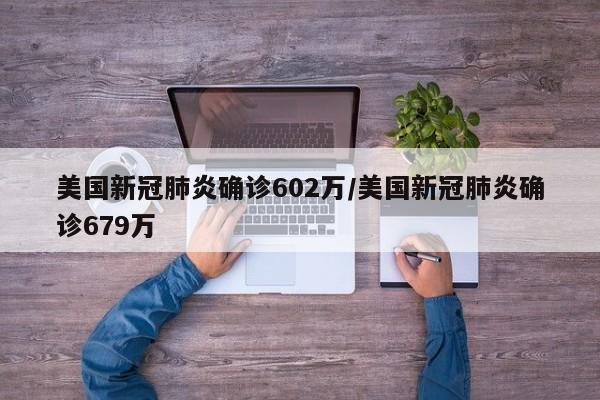美国新冠肺炎确诊602万/美国新冠肺炎确诊679万