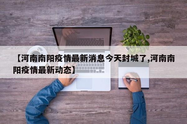【河南南阳疫情最新消息今天封城了,河南南阳疫情最新动态】