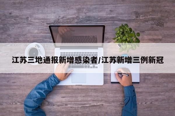 江苏三地通报新增感染者/江苏新增三例新冠