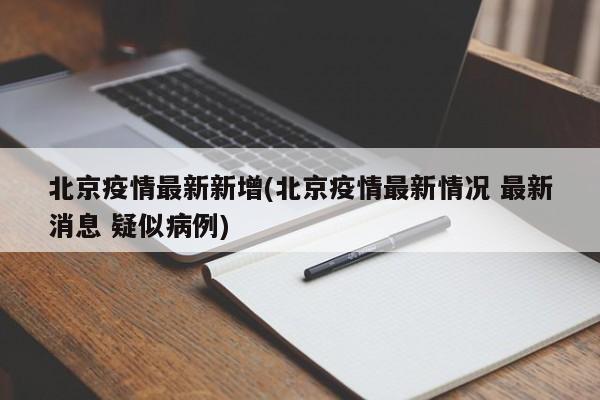 北京疫情最新新增(北京疫情最新情况 最新消息 疑似病例)