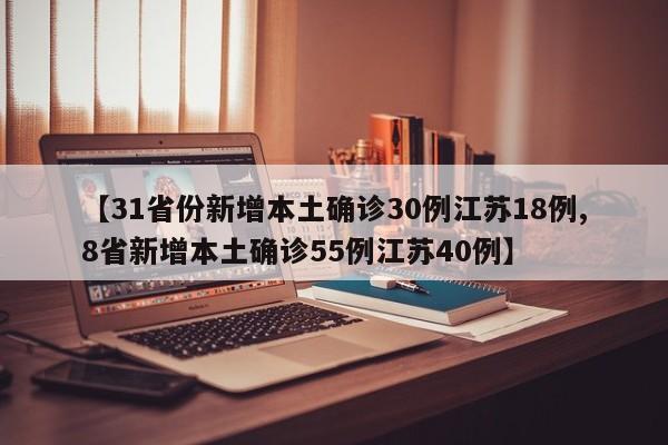 【31省份新增本土确诊30例江苏18例,8省新增本土确诊55例江苏40例】