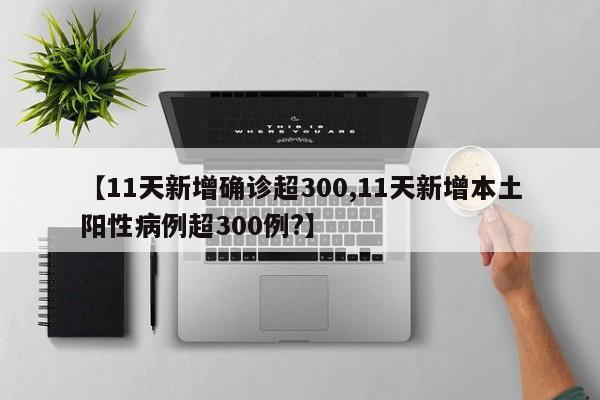 【11天新增确诊超300,11天新增本土阳性病例超300例?】