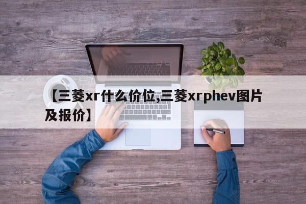 【三菱xr什么价位,三菱xrphev图片及报价】