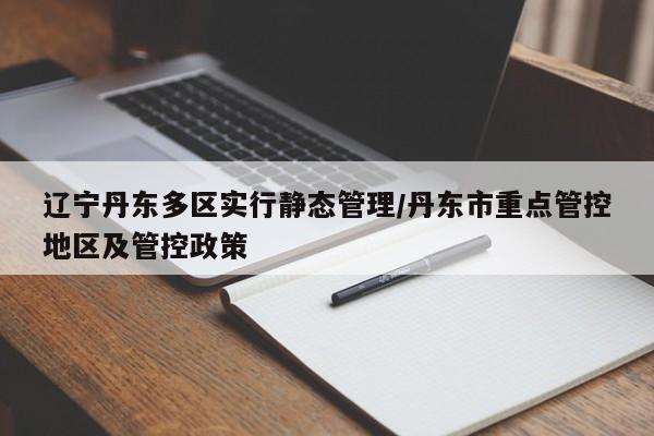 辽宁丹东多区实行静态管理/丹东市重点管控地区及管控政策