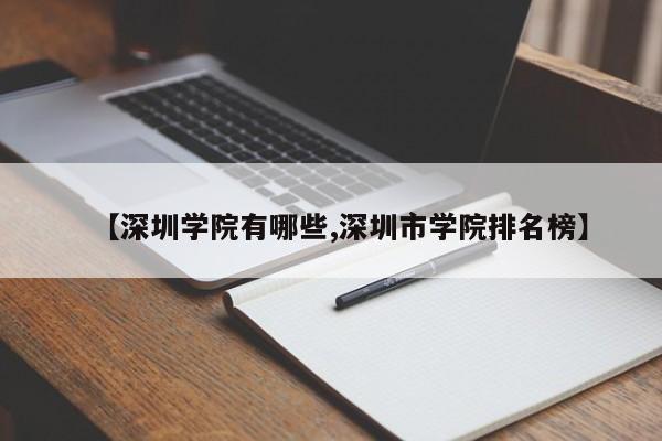 【深圳学院有哪些,深圳市学院排名榜】