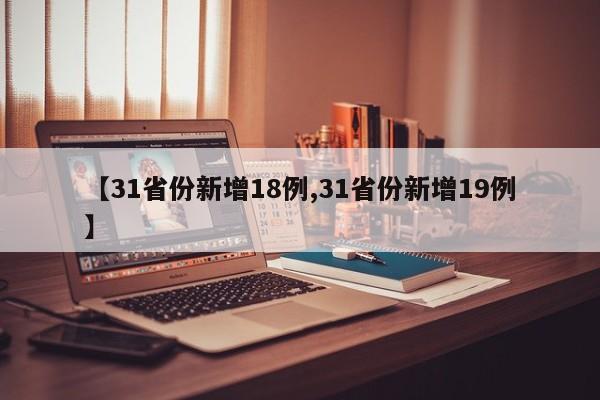 【31省份新增18例,31省份新增19例】
