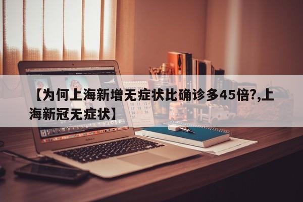 【为何上海新增无症状比确诊多45倍?,上海新冠无症状】