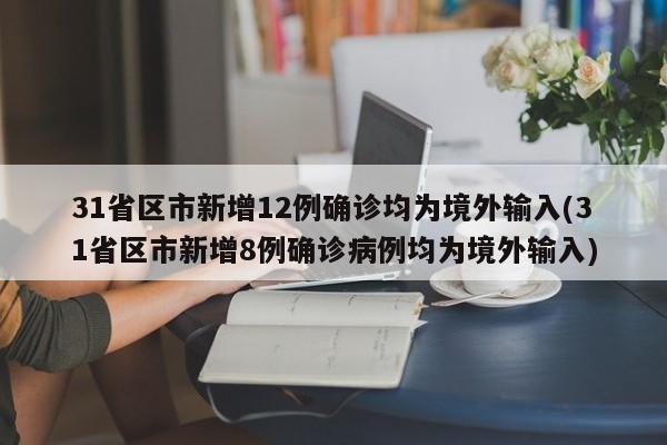 31省区市新增12例确诊均为境外输入(31省区市新增8例确诊病例均为境外输入)