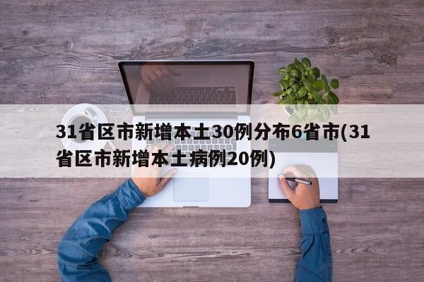 31省区市新增本土30例分布6省市(31省区市新增本土病例20例)