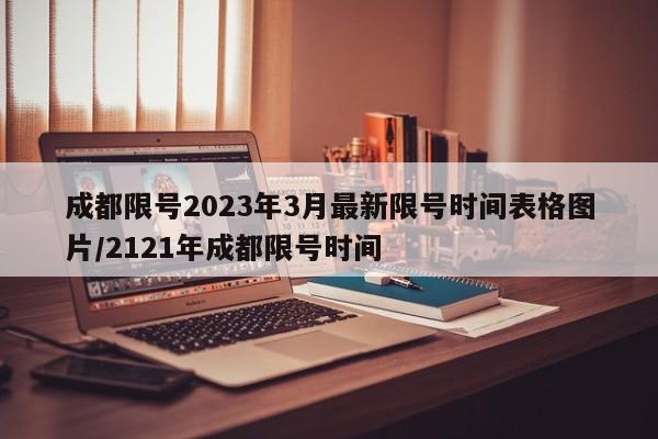 成都限号2023年3月最新限号时间表格图片/2121年成都限号时间