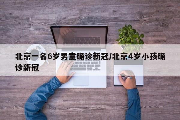 北京一名6岁男童确诊新冠/北京4岁小孩确诊新冠