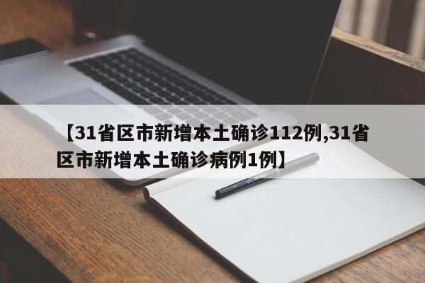 【31省区市新增本土确诊112例,31省区市新增本土确诊病例1例】