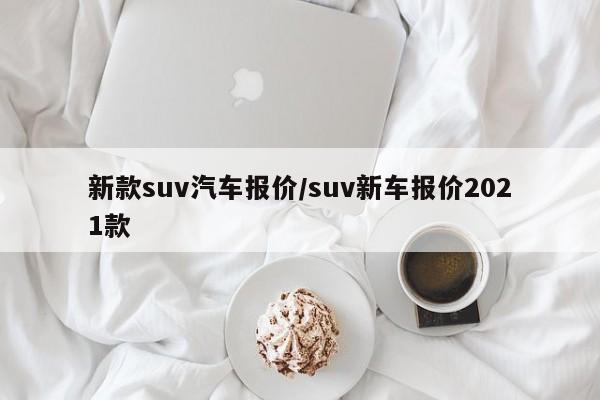 新款suv汽车报价/suv新车报价2021款