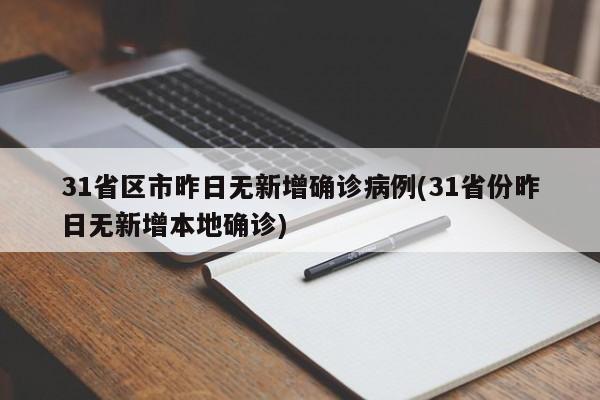 31省区市昨日无新增确诊病例(31省份昨日无新增本地确诊)