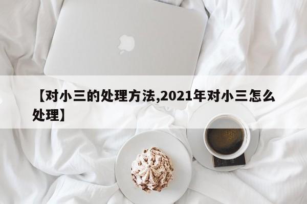 【对小三的处理方法,2021年对小三怎么处理】