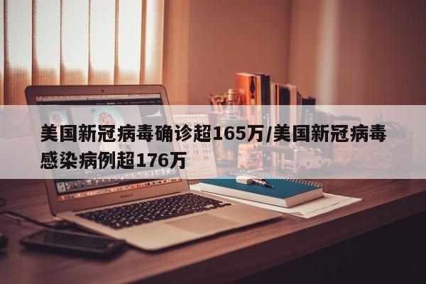 美国新冠病毒确诊超165万/美国新冠病毒感染病例超176万